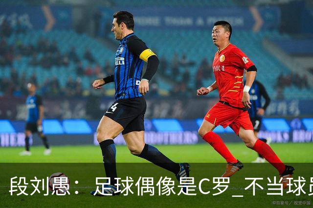 段刘愚：足球偶像是C罗 不当球员的话想做体育老师