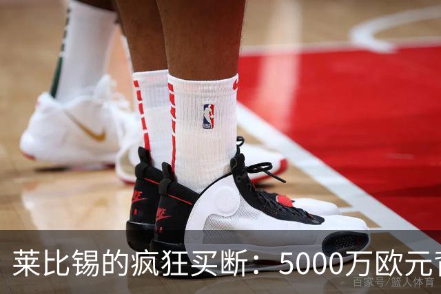 莱比锡的疯狂买断：5000万欧元背后的球员情缘